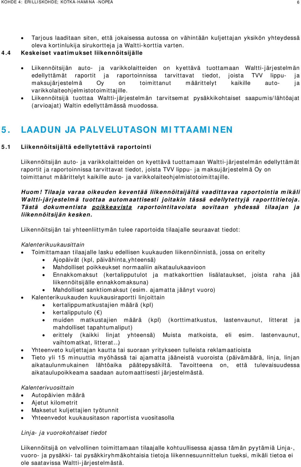 4 Keskeiset vaatimukset liikennöitsijälle Liikennöitsijän auto- ja varikkolaitteiden on kyettävä tuottamaan Waltti-järjestelmän edellyttämät raportit ja raportoinnissa tarvittavat tiedot, joista TVV