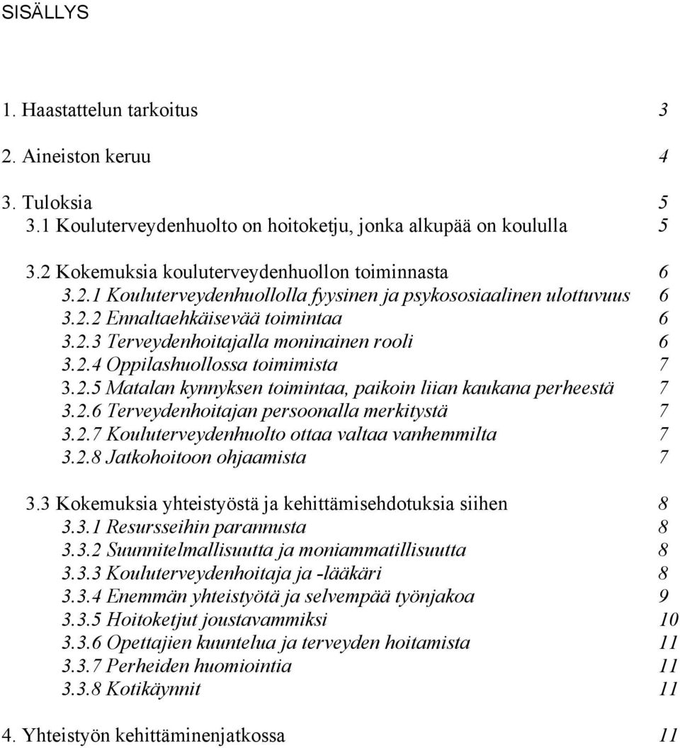 2.7 Kouluterveydenhuolto ottaa valtaa vanhemmilta 7 3.2.8 Jatkohoitoon ohjaamista 7 3.3 Kokemuksia yhteistyöstä ja kehittämisehdotuksia siihen 8 3.3.1 Resursseihin parannusta 8 3.3.2 Suunnitelmallisuutta ja moniammatillisuutta 8 3.