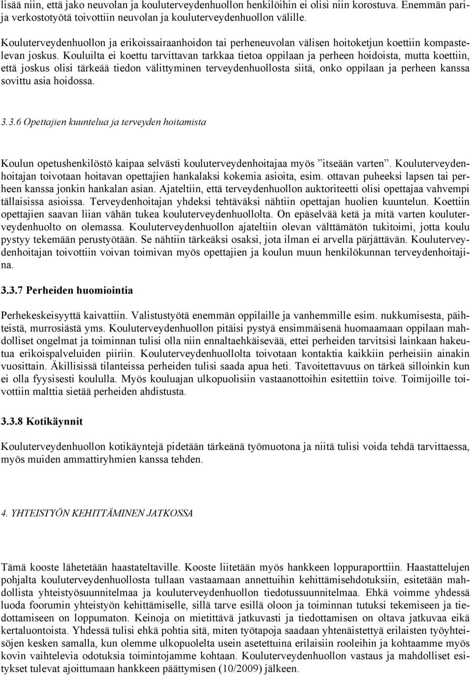 Kouluilta ei koettu tarvittavan tarkkaa tietoa oppilaan ja perheen hoidoista, mutta koettiin, että joskus olisi tärkeää tiedon välittyminen terveydenhuollosta siitä, onko oppilaan ja perheen kanssa