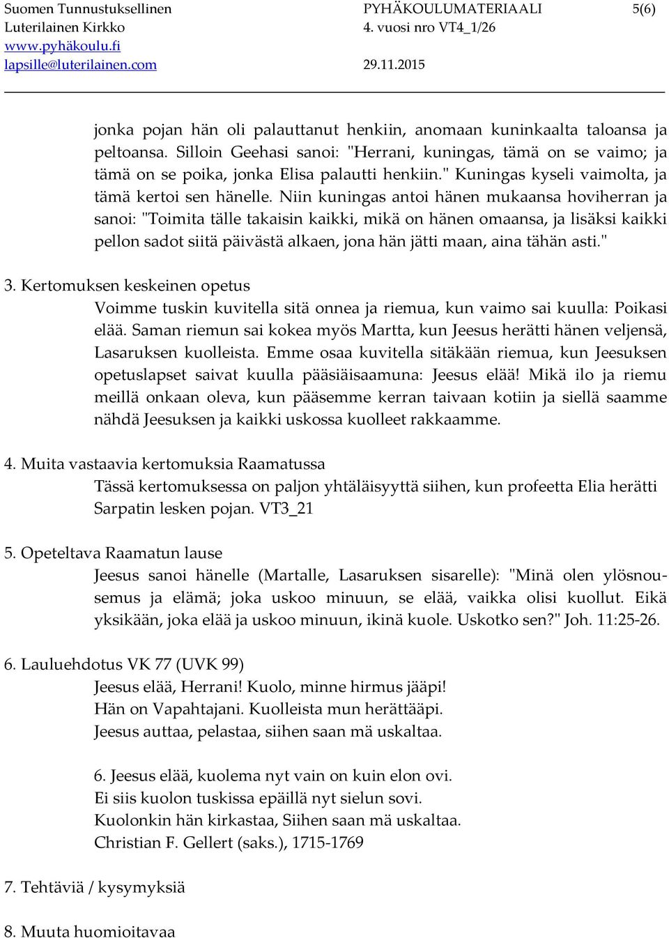 Niin kuningas antoi hänen mukaansa hoviherran ja sanoi: "Toimita tälle takaisin kaikki, mikä on hänen omaansa, ja lisäksi kaikki pellon sadot siitä päivästä alkaen, jona hän jätti maan, aina tähän