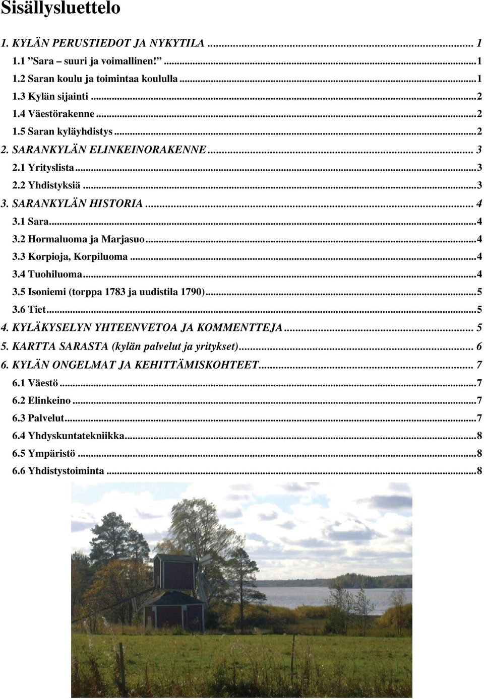 ..4 3.5 Isoniemi (torppa 1783 ja uudistila 1790)...5 3.6 Tiet...5 4. KYLÄKYSELYN YHTEENVETOA JA KOMMENTTEJA... 5 5. KARTTA SARASTA (kylän palvelut ja yritykset)... 6 6.