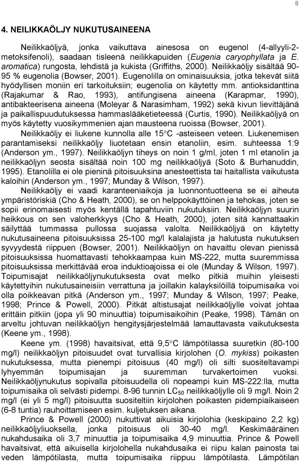 Eugenolilla on ominaisuuksia, jotka tekevät siitä hyödyllisen moniin eri tarkoituksiin; eugenolia on käytetty mm.