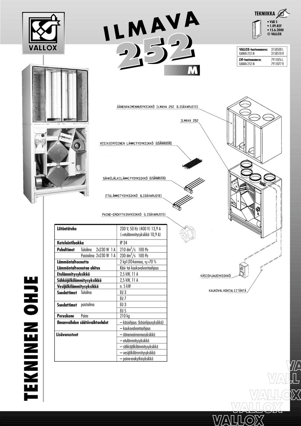 Kotelointiluokka IP 34 Puhaltimet Tuloilma 2x230 W A 20 dm 3 /s 00 Pa Poistoilma 2x230 W A Lämmöntalteenotto Lämmöntalteenoton ohitus Etulämmitysyksikkö Sähköjälkilämmitysyksikkö