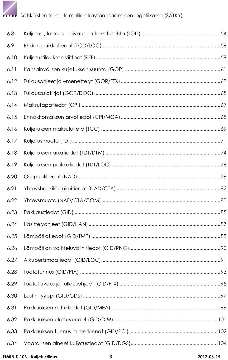 16 Kuljetuksen maksulutieto (TCC)... 69 6.17 Kuljetusmuoto (TDT)... 71 6.18 Kuljetuksen aikatiedot (TDT/DTM)... 74 6.19 Kuljetuksen paikkatiedot (TDT/LOC)... 76 6.20 Osapuolitiedot (NAD)... 79 6.