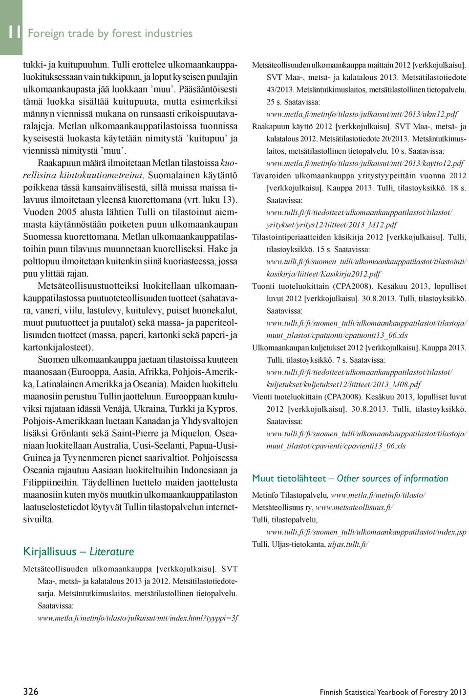 Metlan ulkomaankauppatilastoissa tuonnissa kyseisestä luokasta käytetään nimitystä kuitupuu ja viennissä nimitystä muu.