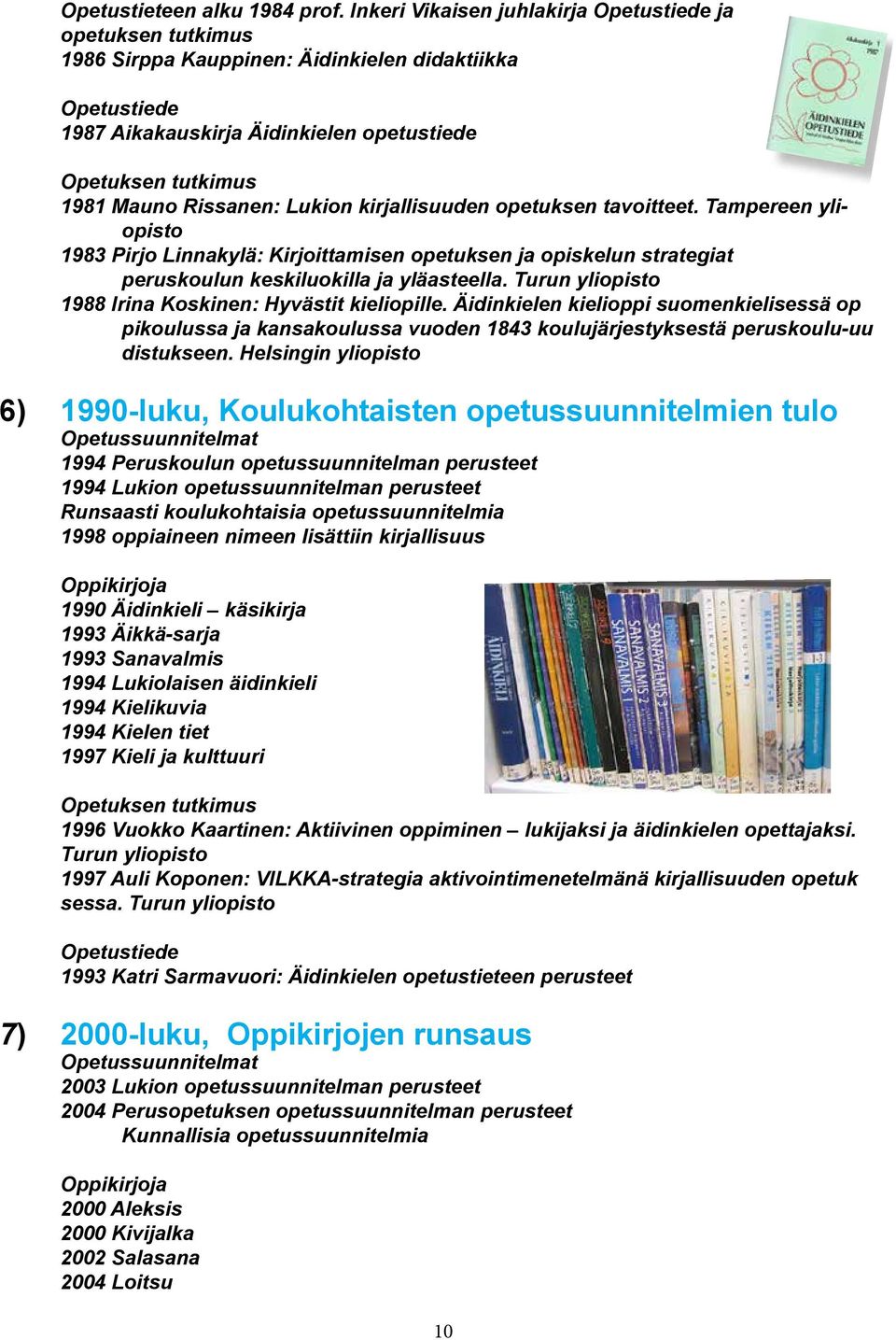 Rissanen: Lukion kirjallisuuden opetuksen tavoitteet. Tampereen yliopisto 1983 Pirjo Linnakylä: Kirjoittamisen opetuksen ja opiskelun strategiat peruskoulun keskiluokilla ja yläasteella.