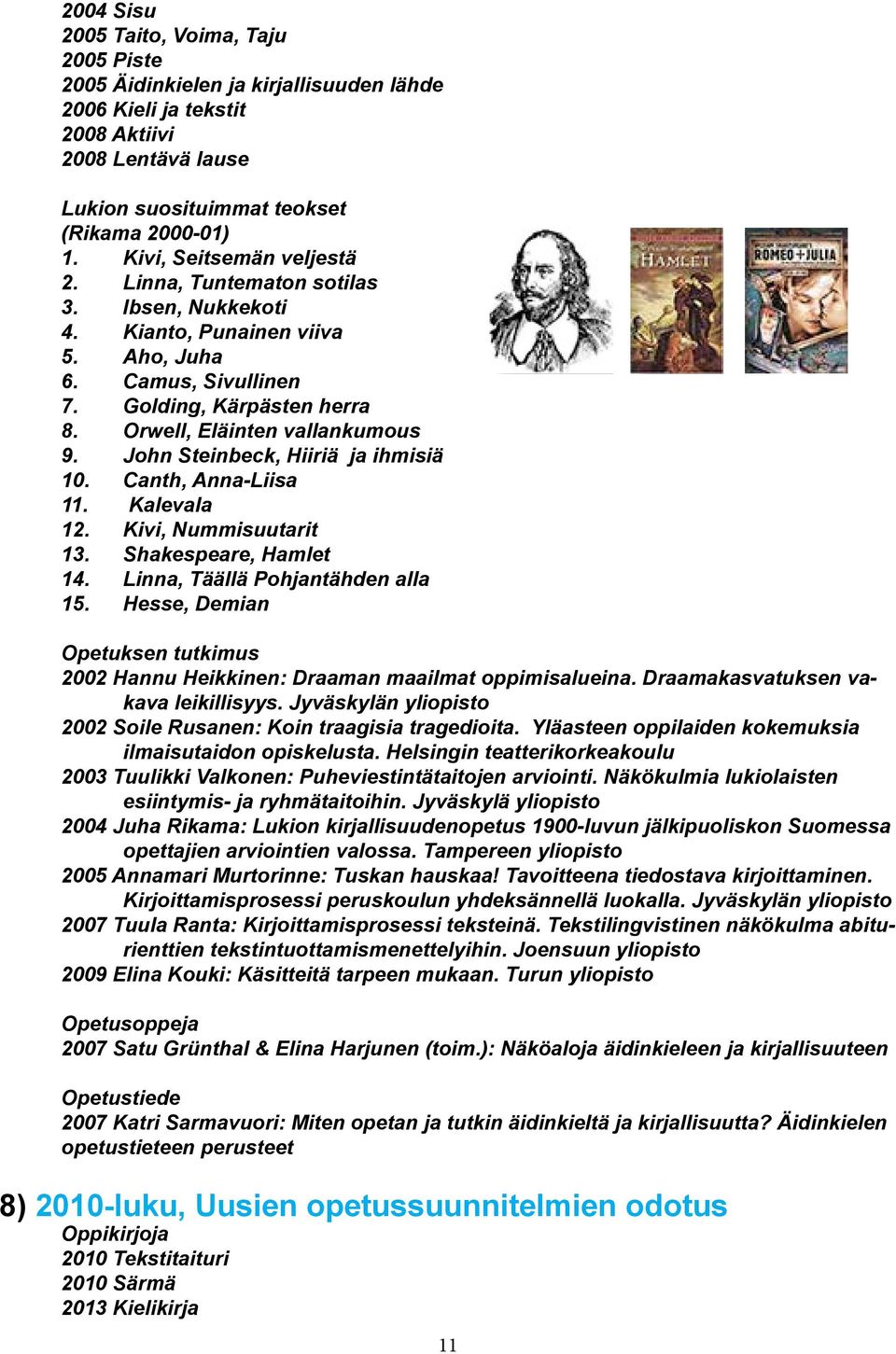 John Steinbeck, Hiiriä ja ihmisiä 10. Canth, Anna-Liisa 11. Kalevala 12. Kivi, Nummisuutarit 13. Shakespeare, Hamlet 14. Linna, Täällä Pohjantähden alla 15.