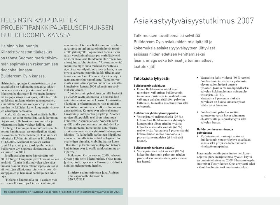 Jokaiseen hankkeeseen liittyy useita kymmeniä tai jopa satoja asiakirjoja, jotka tulee olla hankkeissa mukana olevien rakennuttajien, suunnittelijoiden, urakoitsijoiden ja monien muiden henkilöiden,