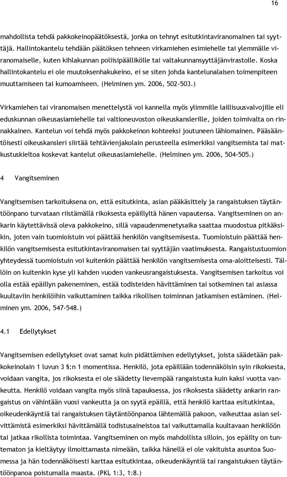 Koska hallintokantelu ei ole muutoksenhakukeino, ei se siten johda kantelunalaisen toimenpiteen muuttamiseen tai kumoamiseen. (Helminen ym. 2006, 502-503.