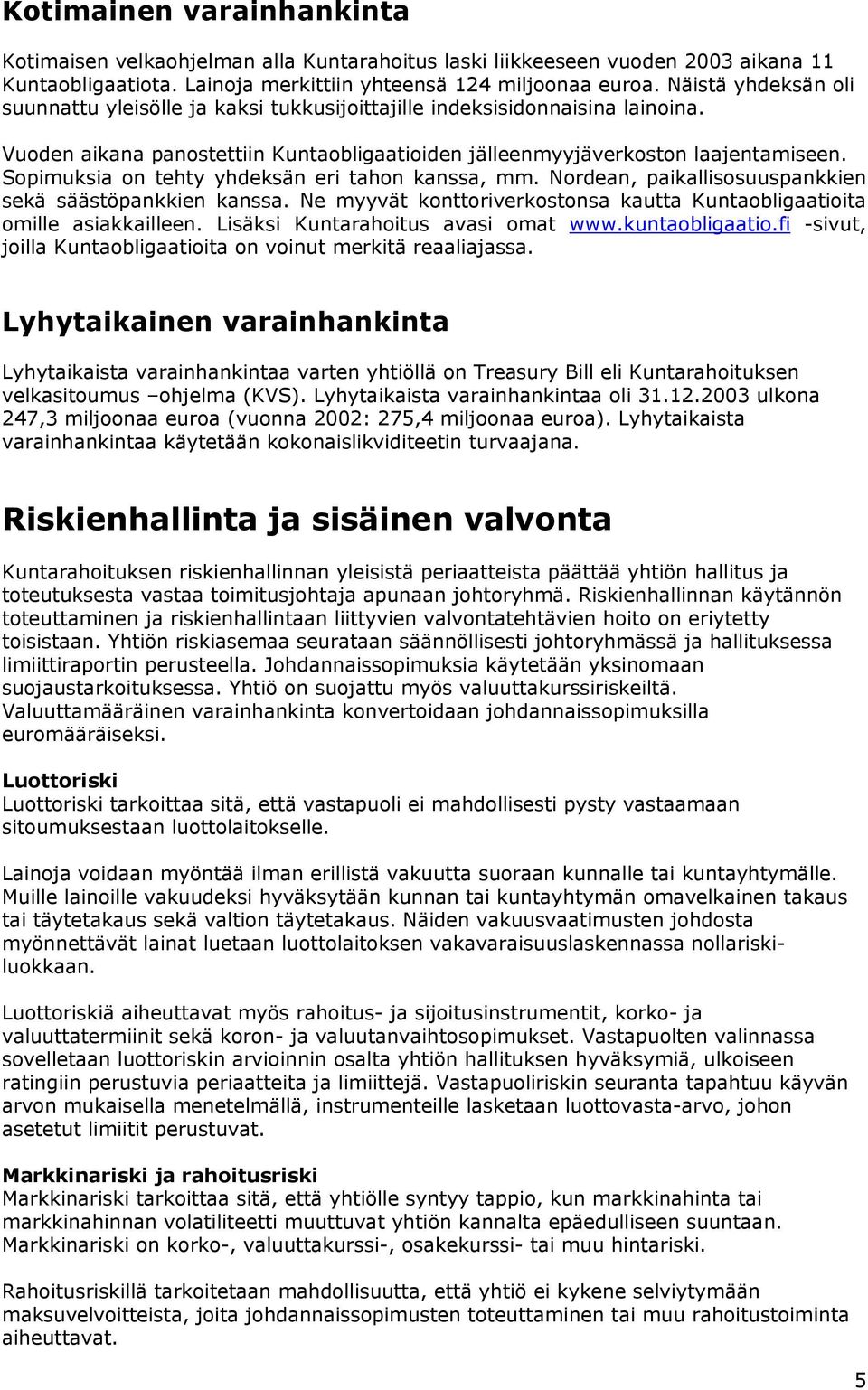 Sopimuksia on tehty yhdeksän eri tahon kanssa, mm. Nordean, paikallisosuuspankkien sekä säästöpankkien kanssa. Ne myyvät konttoriverkostonsa kautta Kuntaobligaatioita omille asiakkailleen.