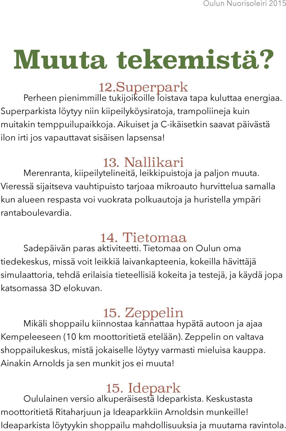 Vieressä sijaitseva vauhtipuisto tarjoaa mikroauto hurvittelua samalla kun alueen respasta voi vuokrata polkuautoja ja huristella ympäri rantaboulevardia. 14. Tietomaa Sadepäivän paras aktiviteetti.