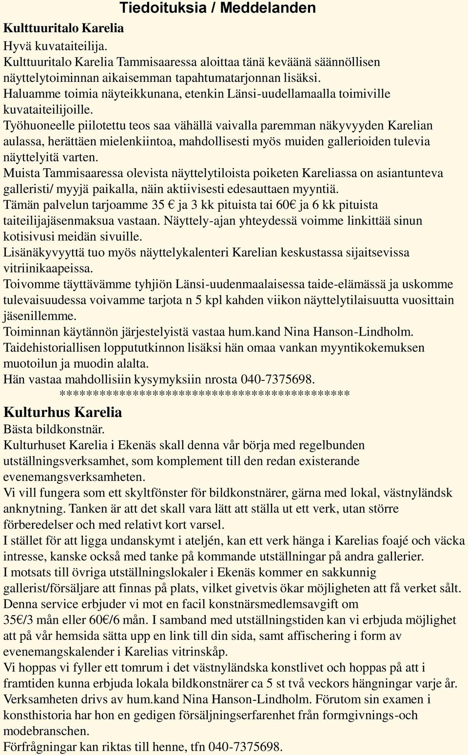 Työhuoneelle piilotettu teos saa vähällä vaivalla paremman näkyvyyden Karelian aulassa, herättäen mielenkiintoa, mahdollisesti myös muiden gallerioiden tulevia näyttelyitä varten.