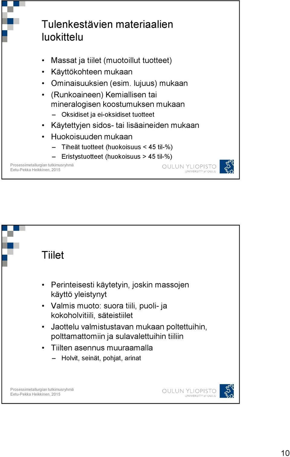 Huokoisuuden mukaan Tiheät tuotteet (huokoisuus < 45 til-%) Eristystuotteet (huokoisuus > 45 til-%) Tiilet Perinteisesti käytetyin, joskin massojen käyttö