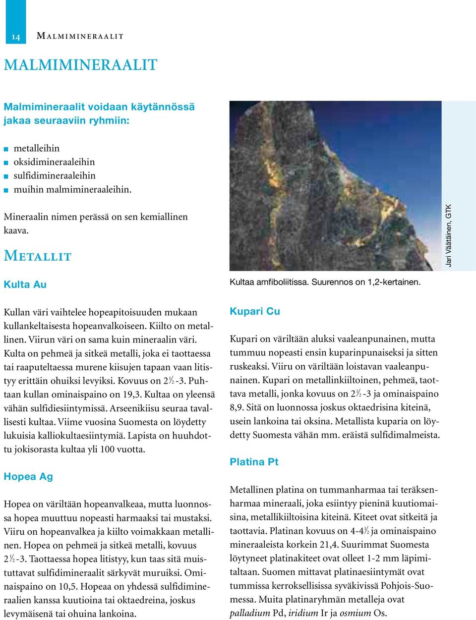 Viirun väri on sama kuin mineraalin väri. Kulta on pehmeä ja sitkeä metalli, joka ei taottaessa tai raaputeltaessa murene kiisujen tapaan vaan litistyy erittäin ohuiksi levyiksi. Kovuus on 2 2-3.