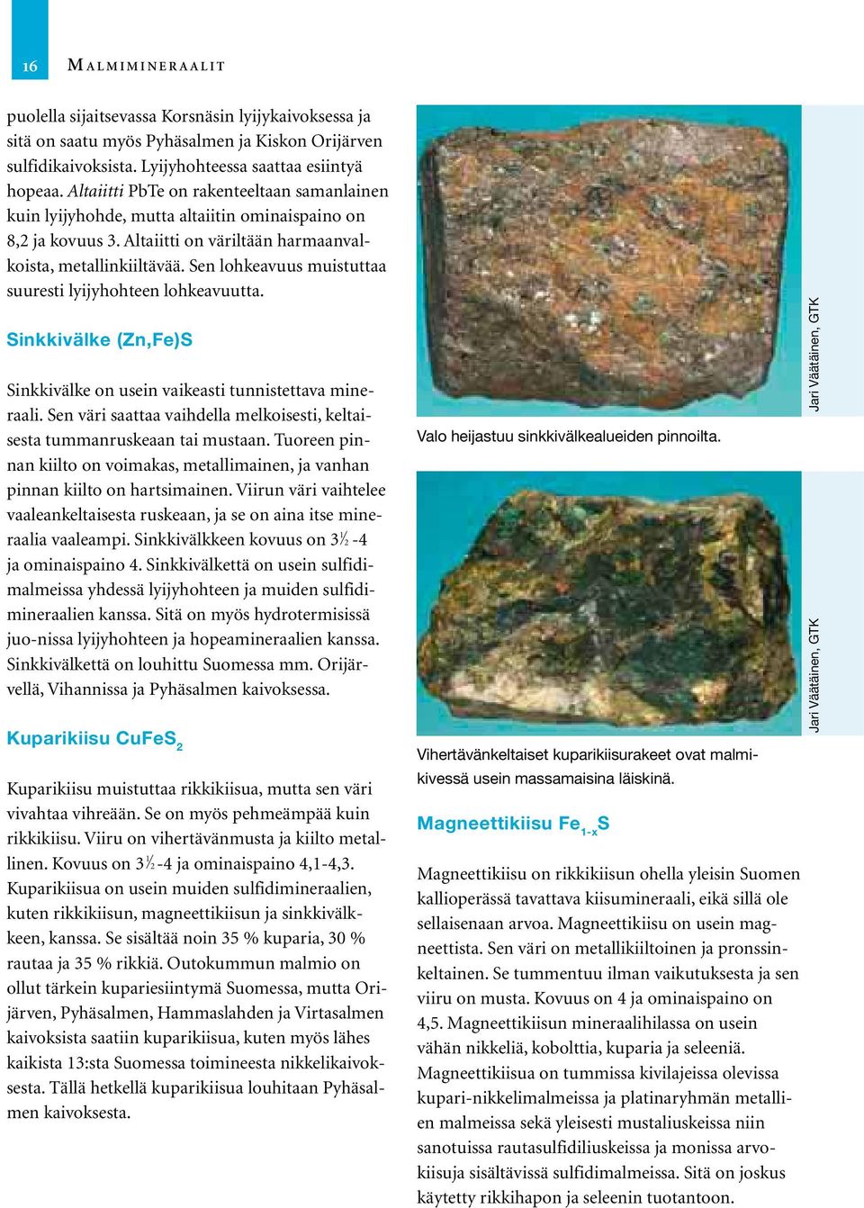 Sen lohkeavuus muistuttaa suuresti lyijyhohteen lohkeavuutta. Sinkkivälke (Zn,Fe)S Sinkkivälke on usein vaikeasti tunnistettava mineraali.
