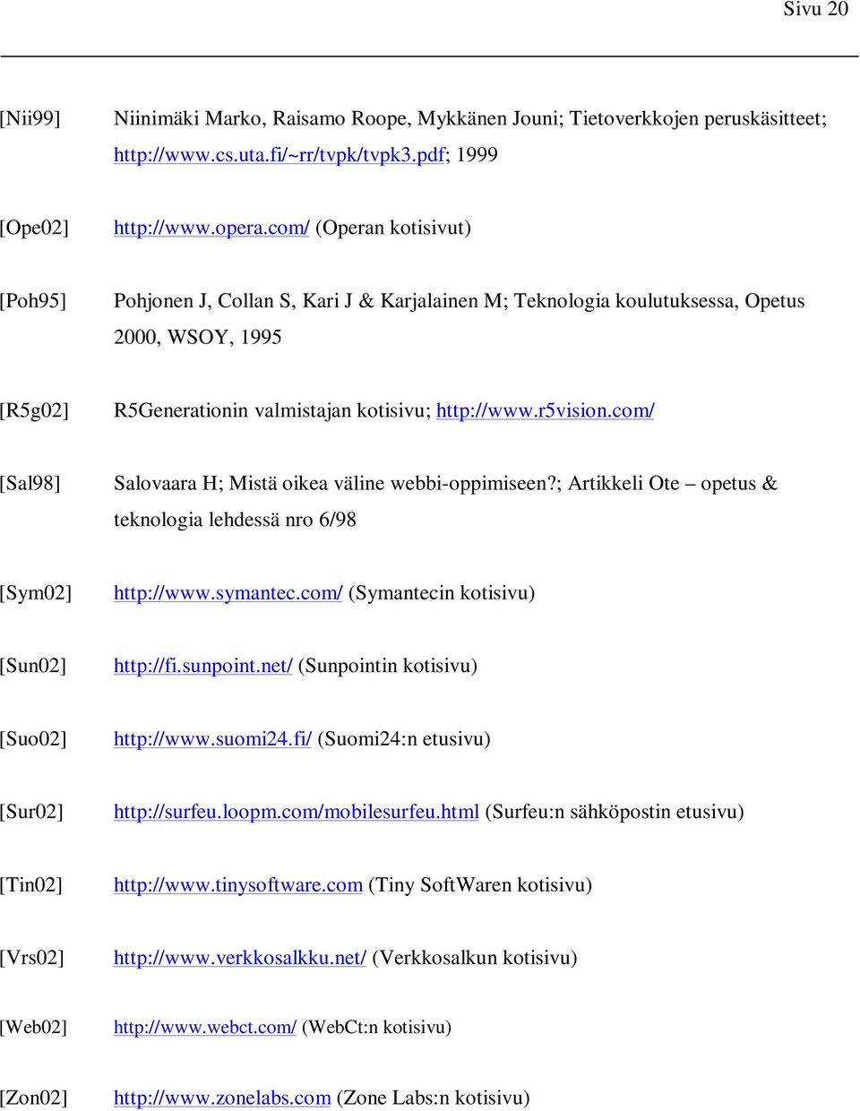 com/ [Sal98] Salovaara H; Mistä oikea väline webbi-oppimiseen?; Artikkeli Ote opetus & teknologia lehdessä nro 6/98 [Sym02] http://www.symantec.com/ (Symantecin kotisivu) [Sun02] http://fi.sunpoint.