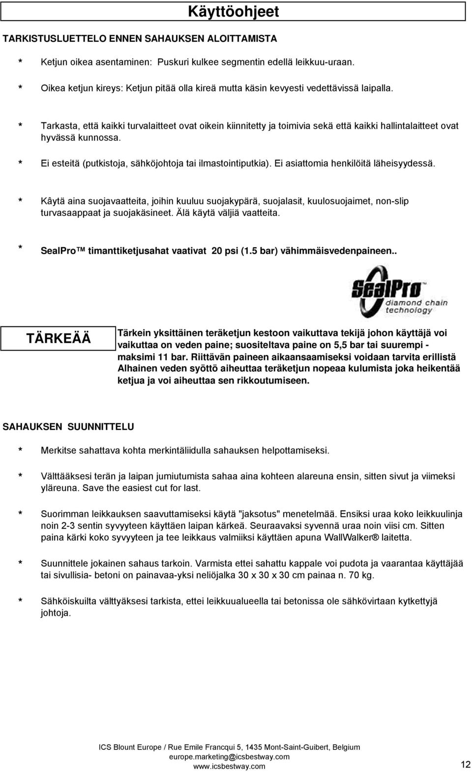 Tarkasta, että kaikki turvalaitteet ovat oikein kiinnitetty ja toimivia sekä että kaikki hallintalaitteet ovat hyvässä kunnossa. Ei esteitä (putkistoja, sähköjohtoja tai ilmastointiputkia).