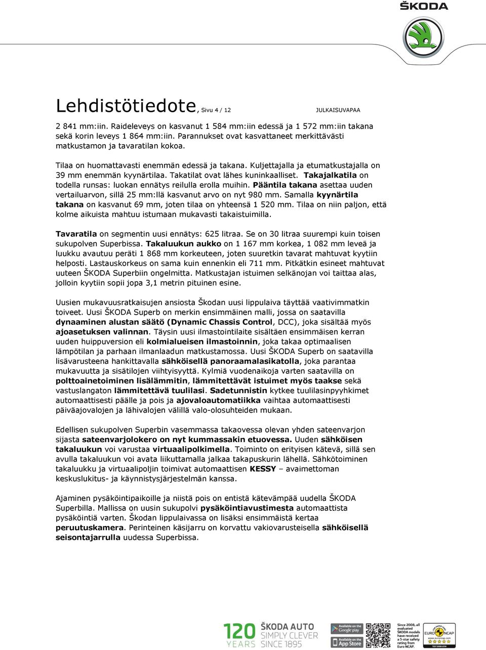 Takatilat ovat lähes kuninkaalliset. Takajalkatila on todella runsas: luokan ennätys reilulla erolla muihin. Pääntila takana asettaa uuden vertailuarvon, sillä 25 mm:llä kasvanut arvo on nyt 980 mm.