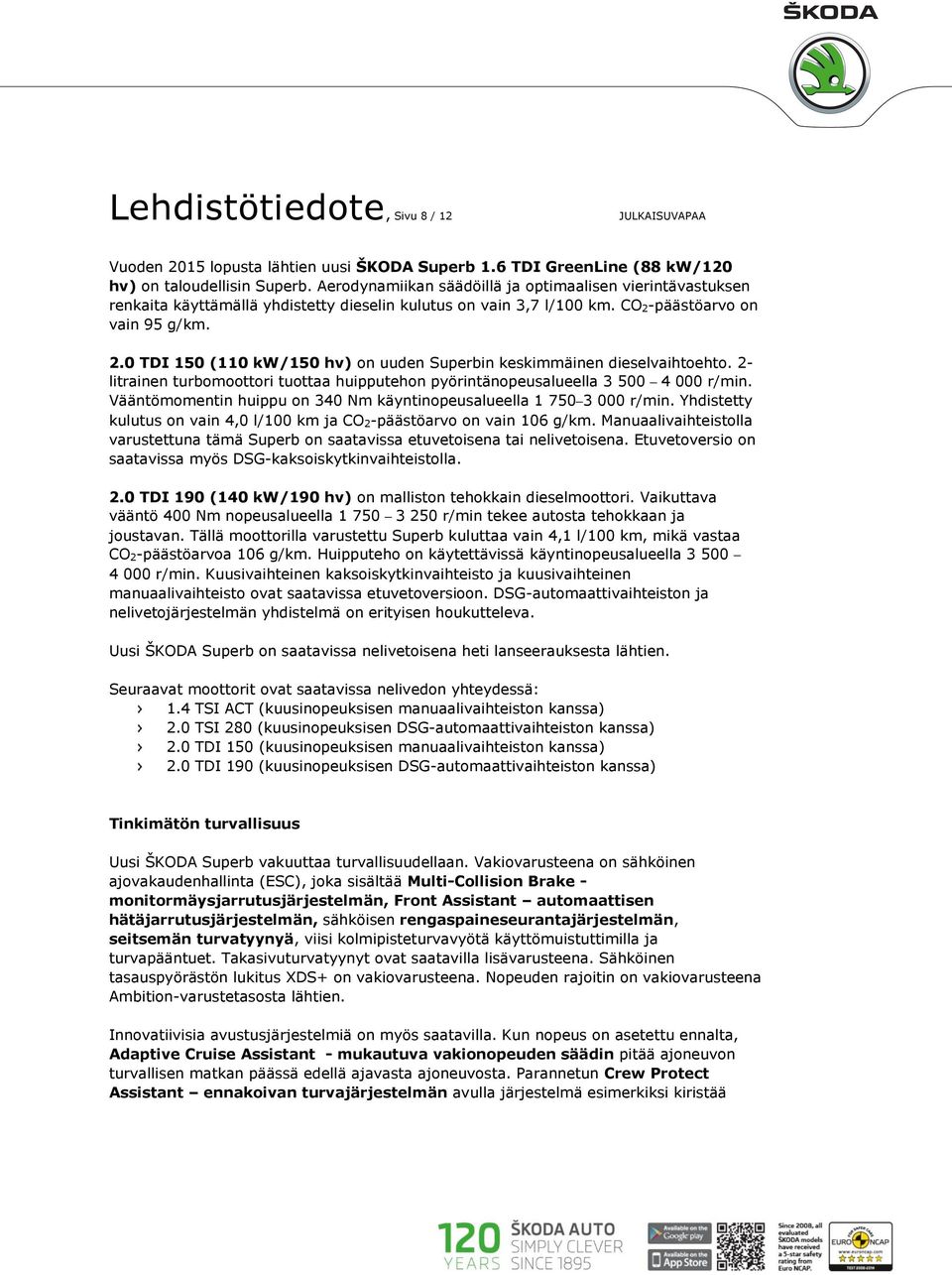 päästöarvo on vain 95 g/km. 2.0 TDI 150 (110 kw/150 hv) on uuden Superbin keskimmäinen dieselvaihtoehto. 2- litrainen turbomoottori tuottaa huipputehon pyörintänopeusalueella 3 500 4 000 r/min.