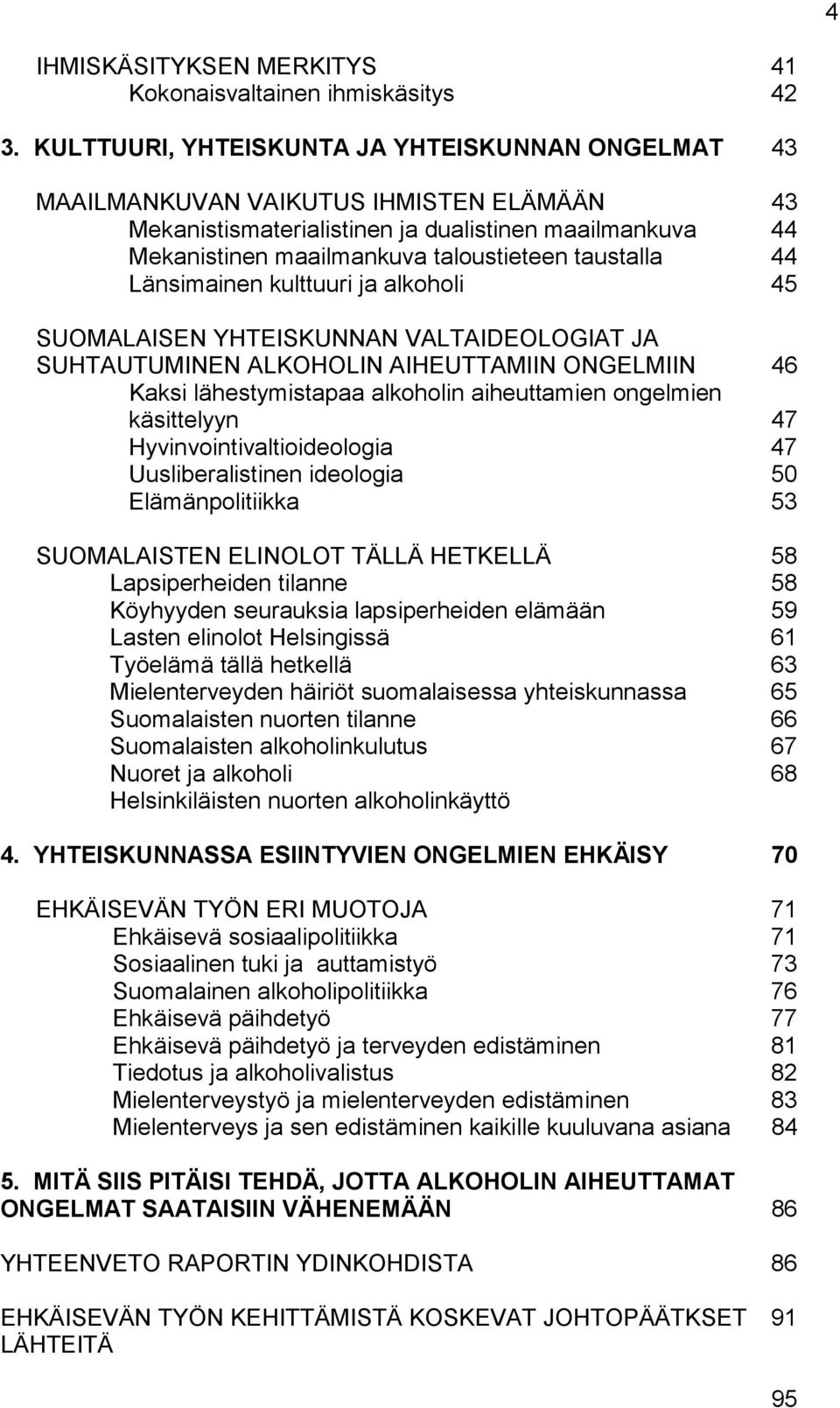 taustalla 44 Länsimainen kulttuuri ja alkoholi 45 SUOMALAISEN YHTEISKUNNAN VALTAIDEOLOGIAT JA SUHTAUTUMINEN ALKOHOLIN AIHEUTTAMIIN ONGELMIIN 46 Kaksi lähestymistapaa alkoholin aiheuttamien ongelmien