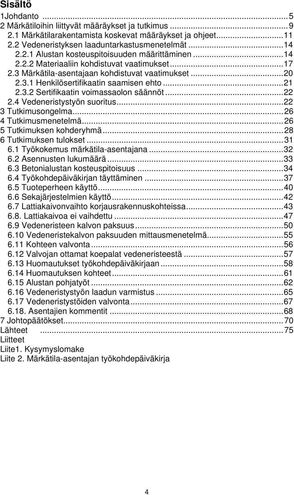 .. 22 2.4 Vedeneristystyön suoritus... 22 3 Tutkimusongelma... 26 4 Tutkimusmenetelmä... 26 5 Tutkimuksen kohderyhmä... 28 6 Tutkimuksen tulokset... 31 6.1 Työkokemus märkätila-asentajana... 32 6.