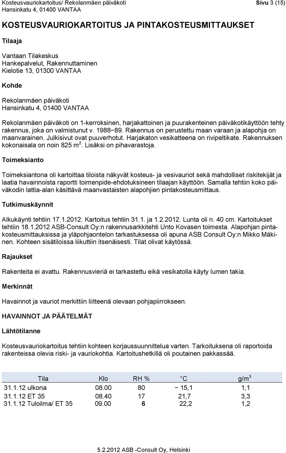 Rakennus on perustettu maan varaan ja alapohja on maanvarainen. Julkisivut ovat puuverhotut. Harjakaton vesikatteena on rivipeltikate. Rakennuksen kokonaisala on noin 825 m 2.