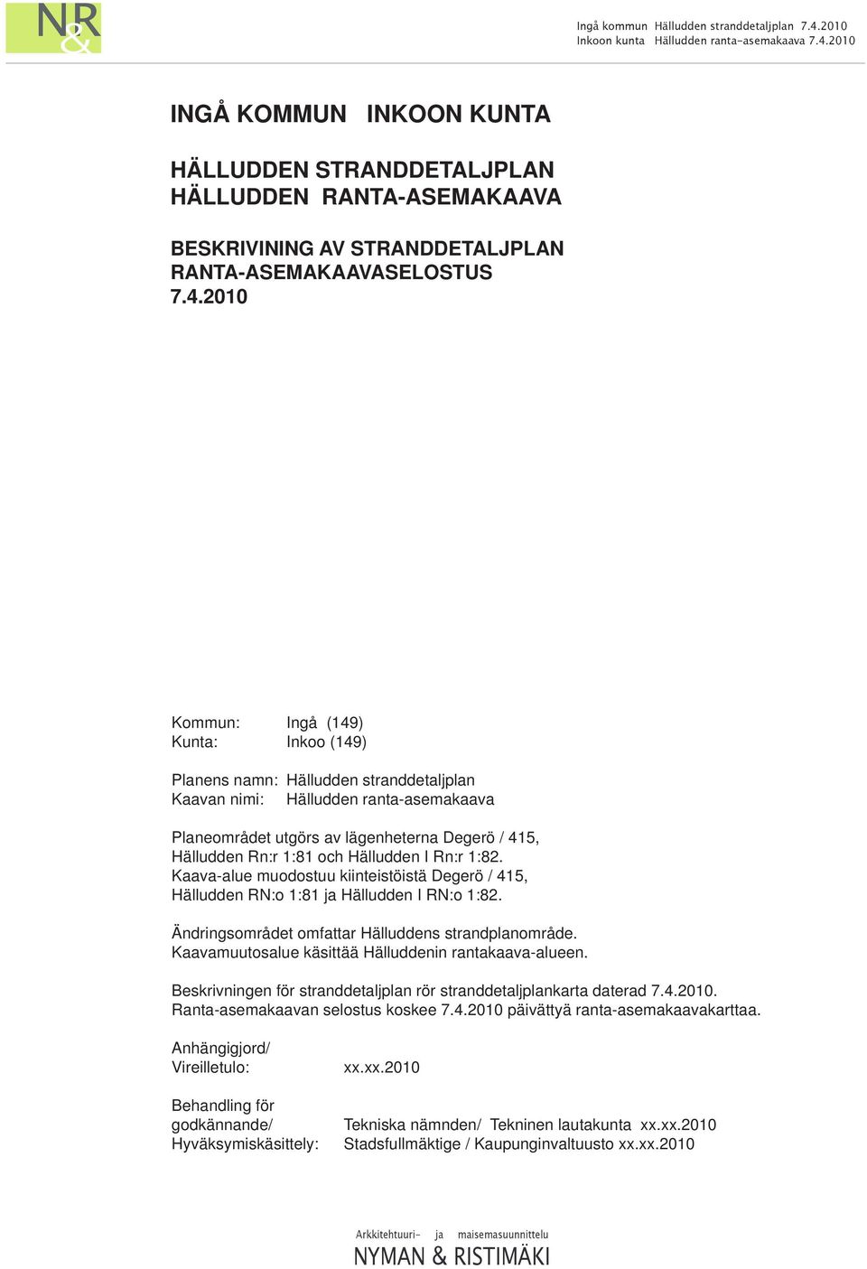Hälludden I Rn:r 1:82. Kaava-alue muodostuu kiinteistöistä Degerö / 415, Hälludden RN:o 1:81 ja Hälludden I RN:o 1:82. Ändringsområdet omfattar Hälluddens strandplanområde.