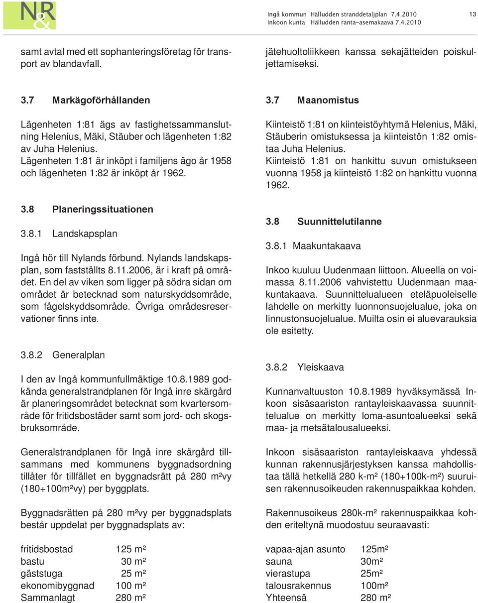 Lägenheten 1:81 är inköpt i familjens ägo år 1958 och lägenheten 1:82 är inköpt år 1962. 3.8 Planeringssituationen 3.8.1 Landskapsplan Ingå hör till Nylands förbund.