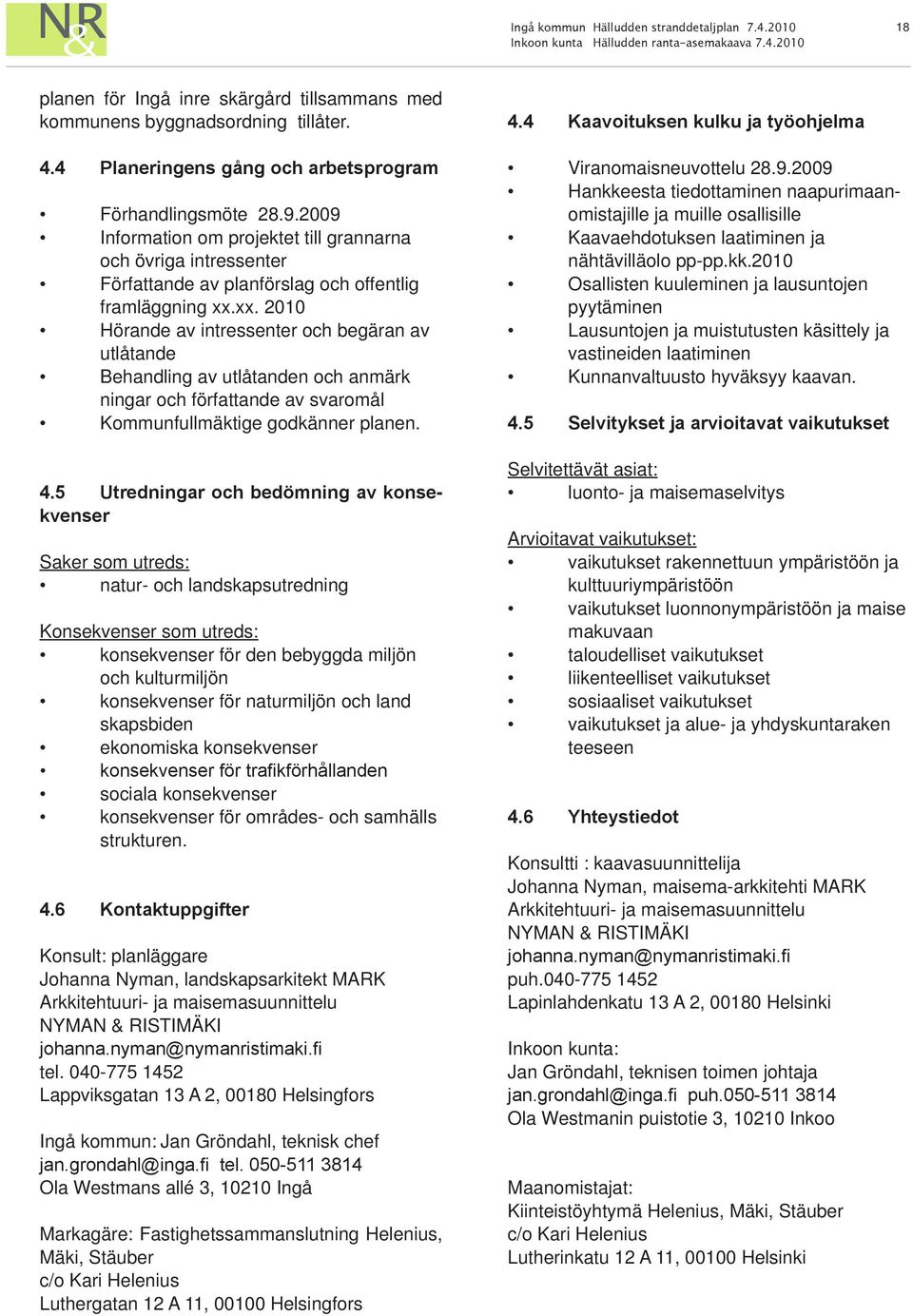 xx. 2010 Hörande av intressenter och begäran av utlåtande Behandling av utlåtanden och anmärk ningar och författande av svaromål Kommunfullmäktige godkänner planen. 4.