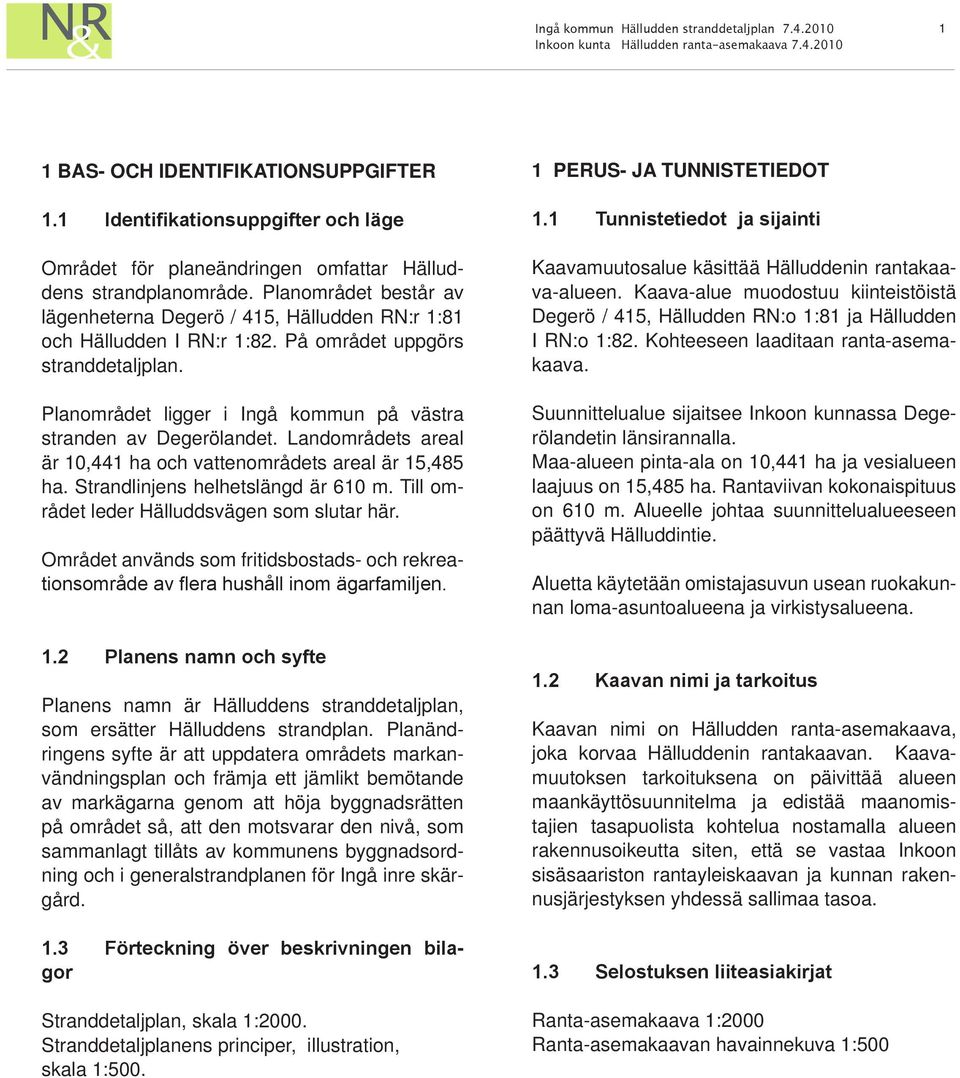 Planområdet ligger i Ingå kommun på västra stranden av Degerölandet. Landområdets areal är 10,441 ha och vattenområdets areal är 15,485 ha. Strandlinjens helhetslängd är 610 m.