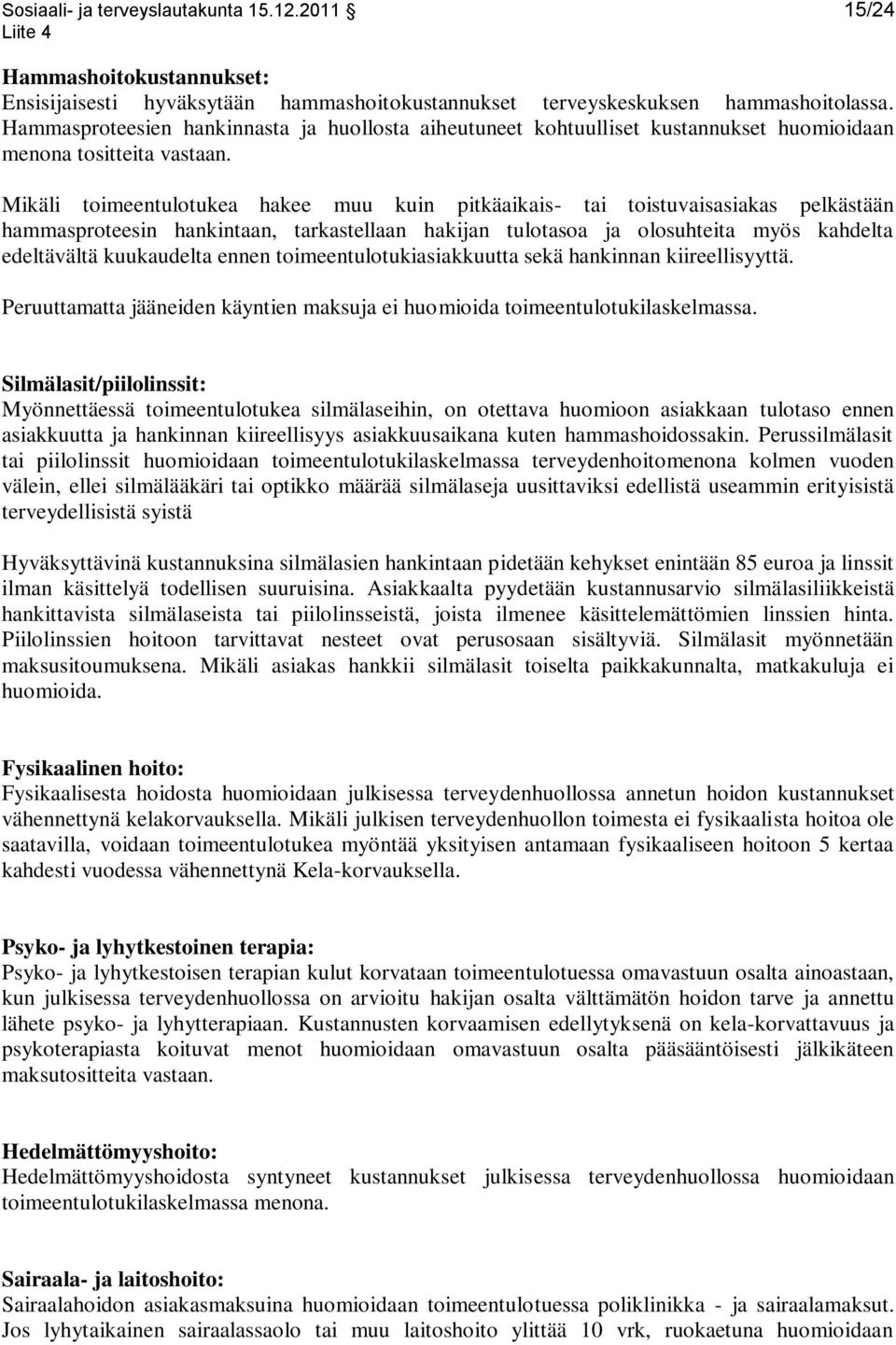 Mikäli toimeentulotukea hakee muu kuin pitkäaikais- tai toistuvaisasiakas pelkästään hammasproteesin hankintaan, tarkastellaan hakijan tulotasoa ja olosuhteita myös kahdelta edeltävältä kuukaudelta