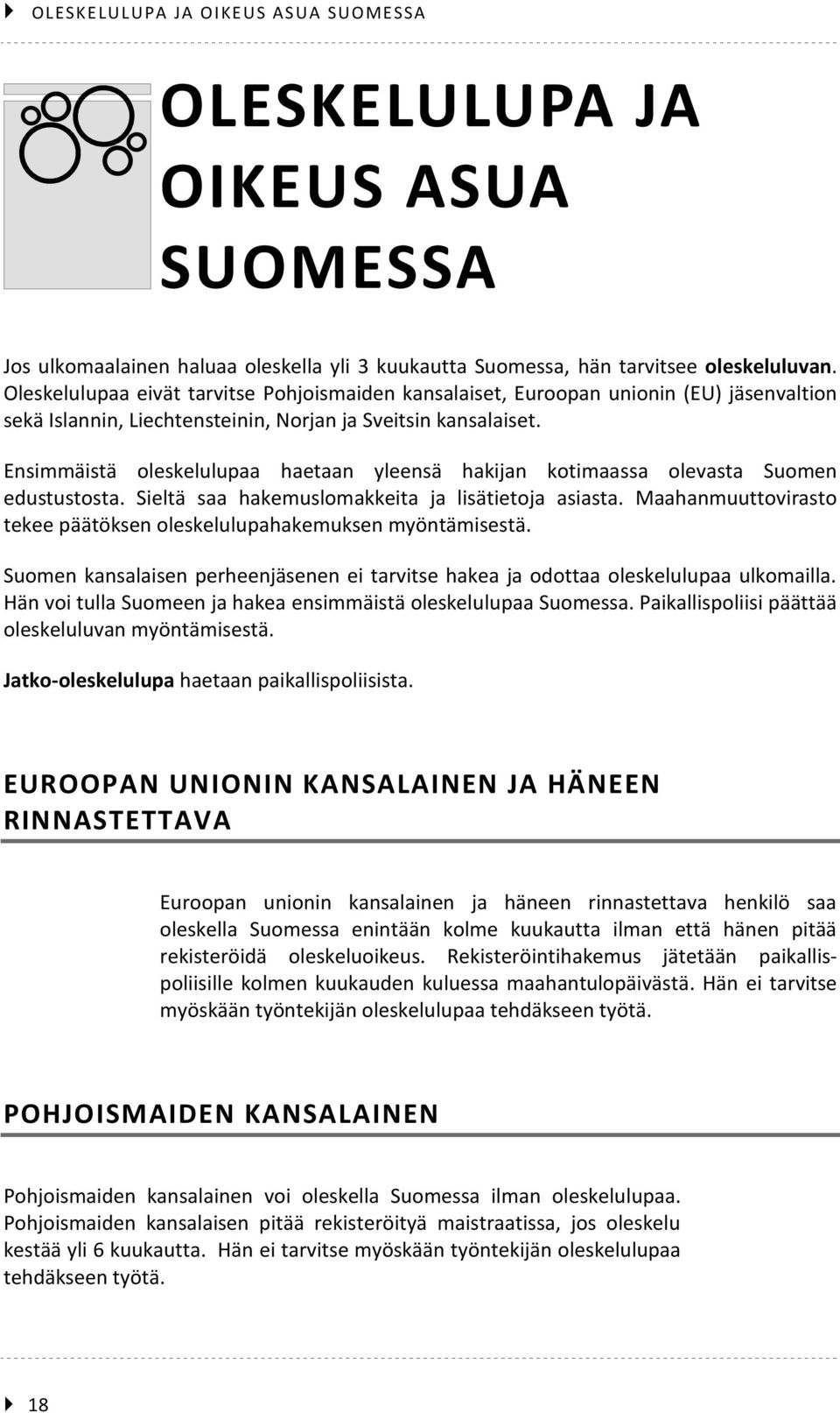 Ensimmäistä oleskelulupaa haetaan yleensä hakijan kotimaassa olevasta Suomen edustustosta. Sieltä saa hakemuslomakkeita ja lisätietoja asiasta.