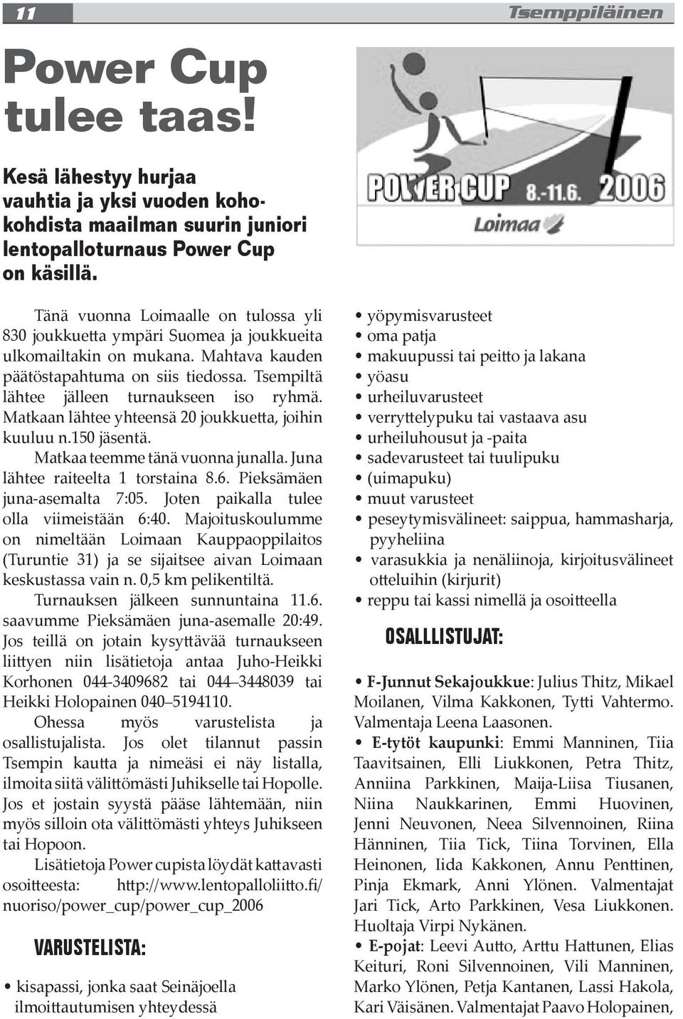 Matkaan lähtee yhteensä 20 joukkue a, joihin kuuluu n.150 jäsentä. Matkaa teemme tänä vuonna junalla. Juna lähtee raiteelta 1 torstaina 8.6. Pieksämäen juna-asemalta 7:05.