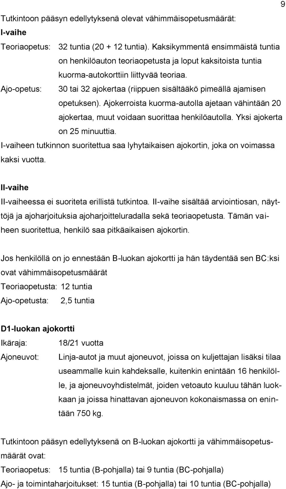 Ajo-opetus: 30 tai 32 ajokertaa (riippuen sisältääkö pimeällä ajamisen opetuksen). Ajokerroista kuorma-autolla ajetaan vähintään 20 ajokertaa, muut voidaan suorittaa henkilöautolla.