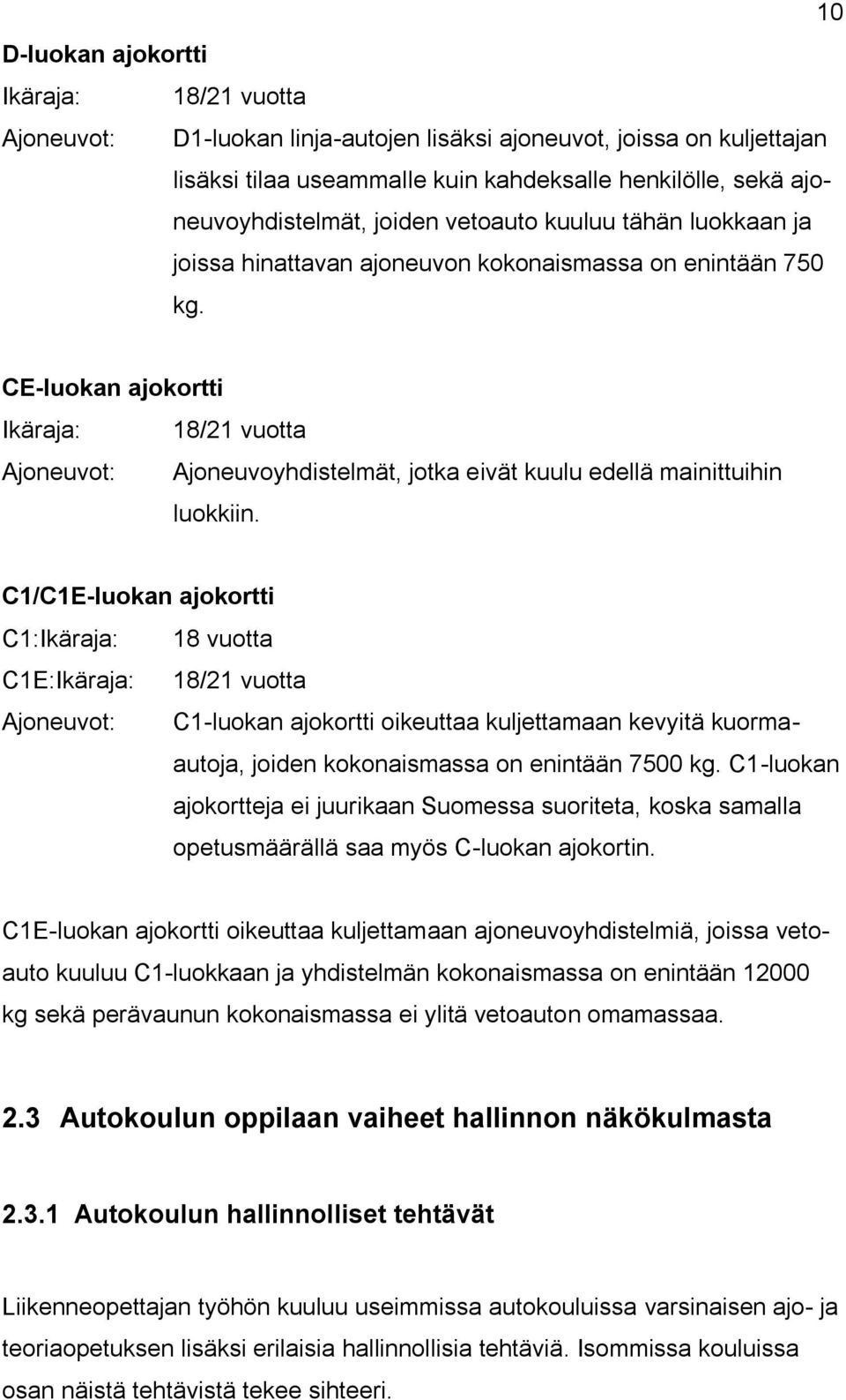 CE-luokan ajokortti Ikäraja: 18/21 vuotta Ajoneuvot: Ajoneuvoyhdistelmät, jotka eivät kuulu edellä mainittuihin luokkiin.