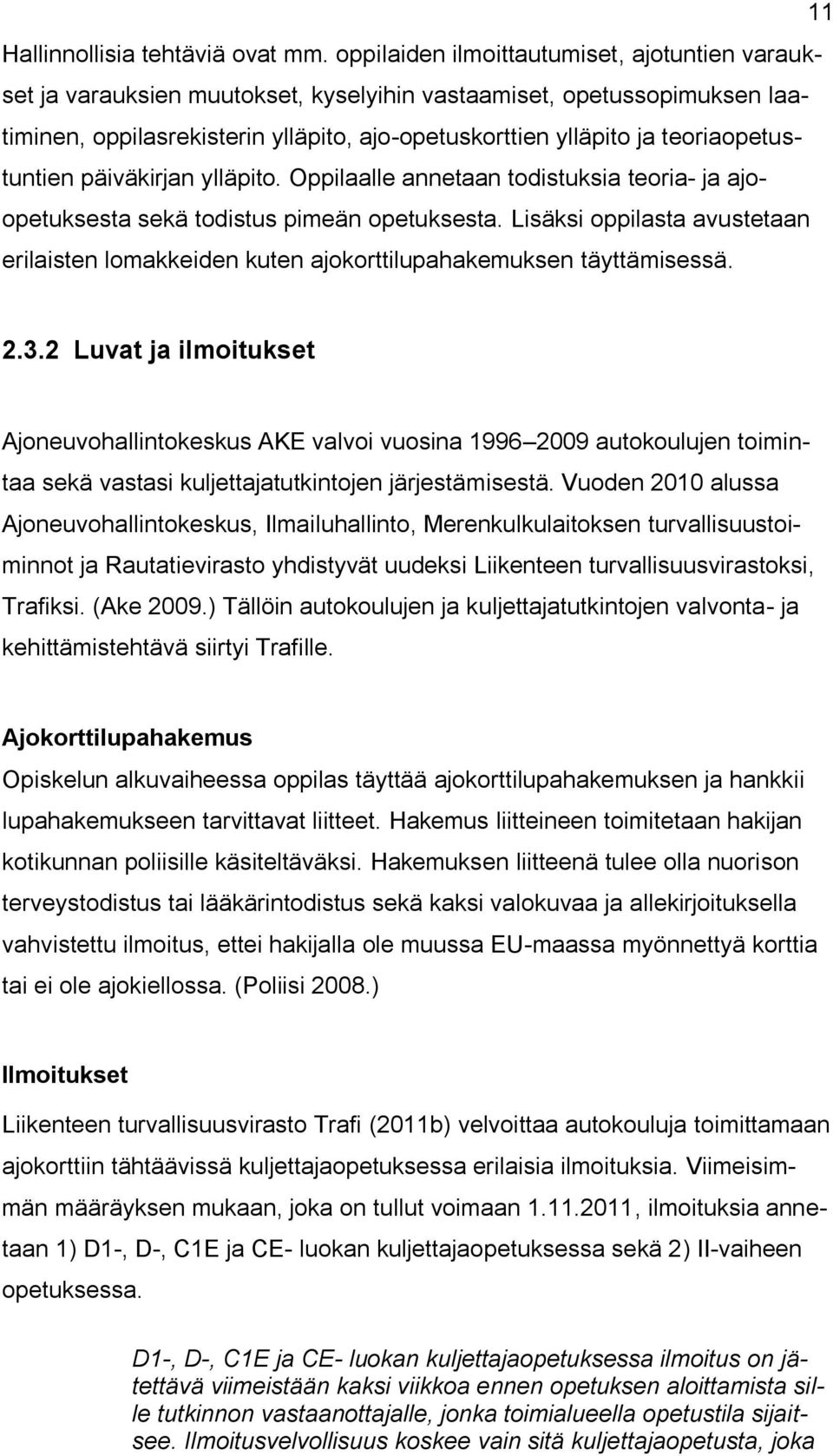 teoriaopetustuntien päiväkirjan ylläpito. Oppilaalle annetaan todistuksia teoria- ja ajoopetuksesta sekä todistus pimeän opetuksesta.