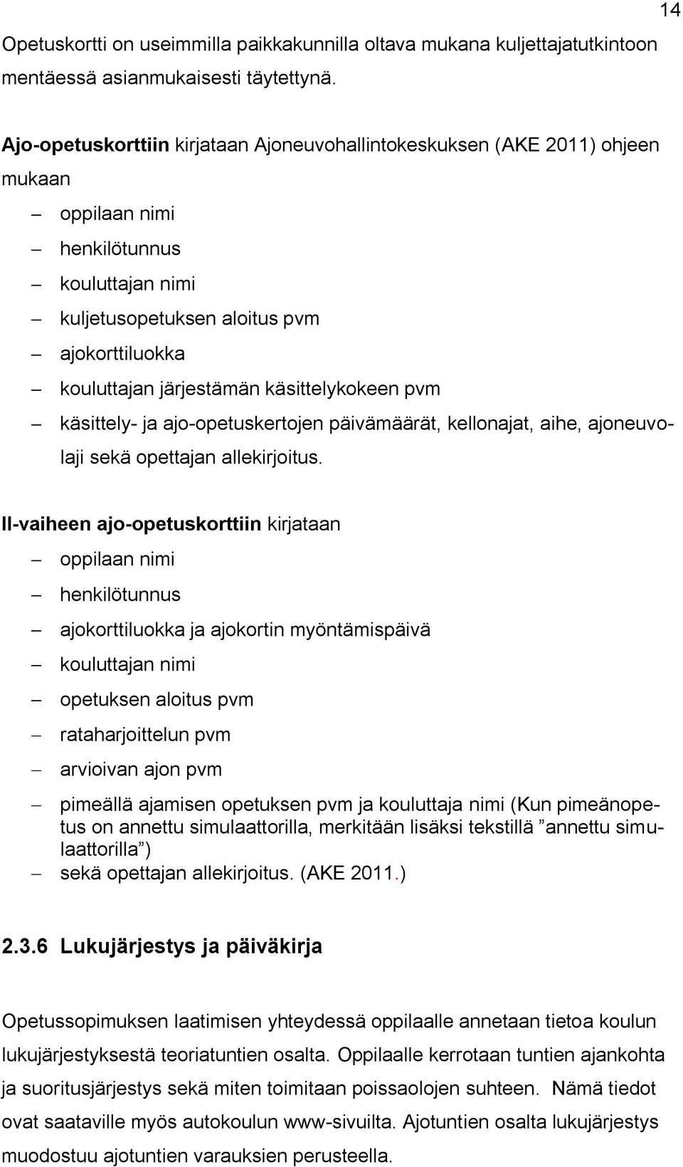 käsittelykokeen pvm käsittely- ja ajo-opetuskertojen päivämäärät, kellonajat, aihe, ajoneuvolaji sekä opettajan allekirjoitus.