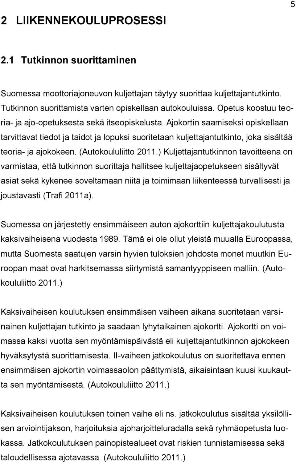 Ajokortin saamiseksi opiskellaan tarvittavat tiedot ja taidot ja lopuksi suoritetaan kuljettajantutkinto, joka sisältää teoria- ja ajokokeen. (Autokoululiitto 2011.