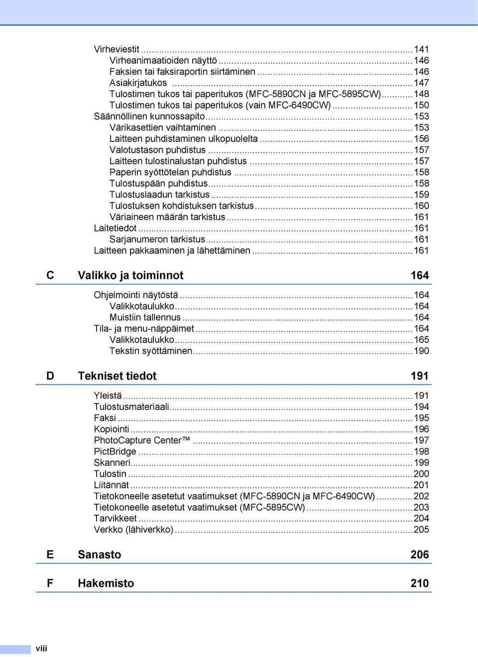 ..157 Laitteen tulostinalustan puhdistus...157 Paperin syöttötelan puhdistus...158 Tulostuspään puhdistus...158 Tulostuslaadun tarkistus...159 Tulostuksen kohdistuksen tarkistus.