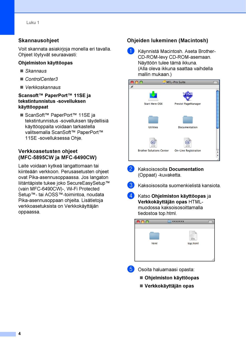 tekstintunnistus -sovelluksen täydellisiä käyttöoppaita voidaan tarkastella valitsemalla ScanSoft PaperPort 11SE -sovelluksessa Ohje. Ohjeiden lukeminen (Macintosh) 1 a Käynnistä Macintosh.