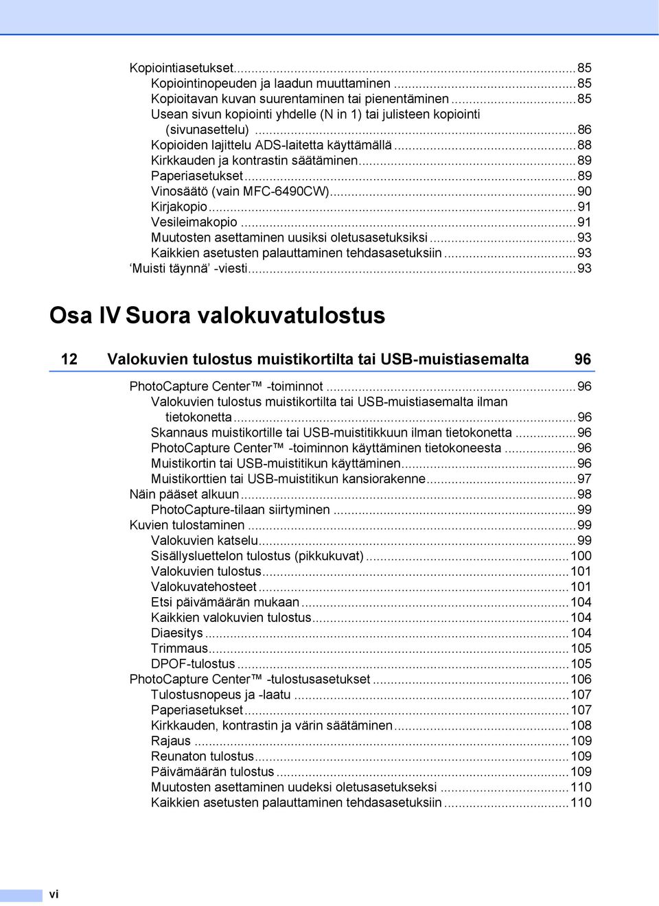 ..89 Vinosäätö (vain MFC-6490CW)...90 Kirjakopio...91 Vesileimakopio...91 Muutosten asettaminen uusiksi oletusasetuksiksi...93 Kaikkien asetusten palauttaminen tehdasasetuksiin.