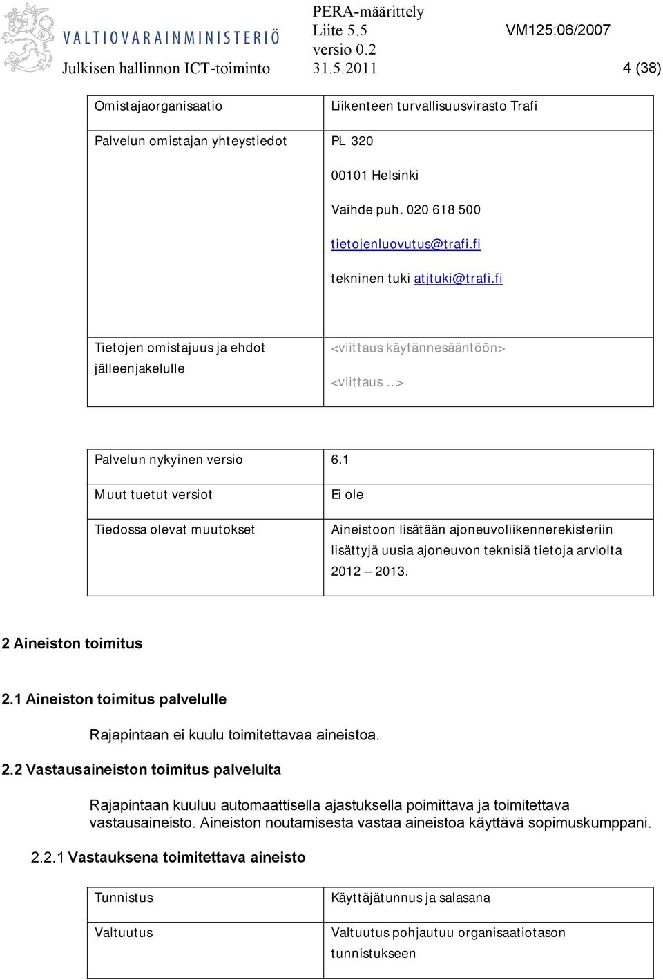 1 Muut tuetut versiot Tiedossa olevat muutokset Ei ole Aineistoon lisätään ajoneuvoliikennerekisteriin lisättyjä uusia ajoneuvon teknisiä tietoja arviolta 2012 2013. 2 Aineiston toimitus 2.