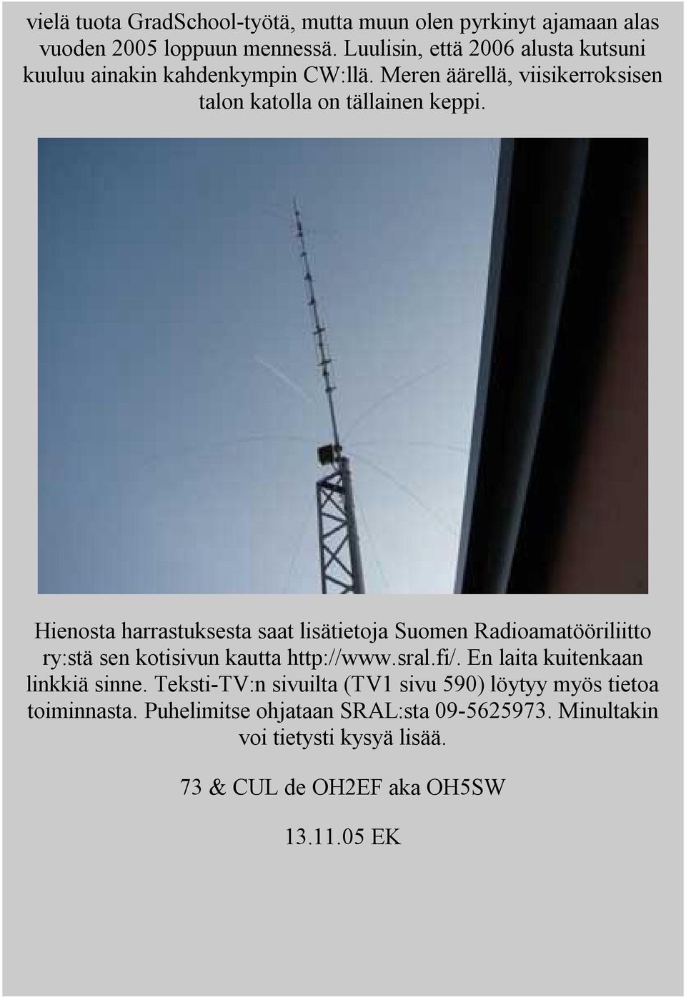 Hienosta harrastuksesta saat lisätietoja Suomen Radioamatööriliitto ry:stä sen kotisivun kautta http://www.sral.fi/.