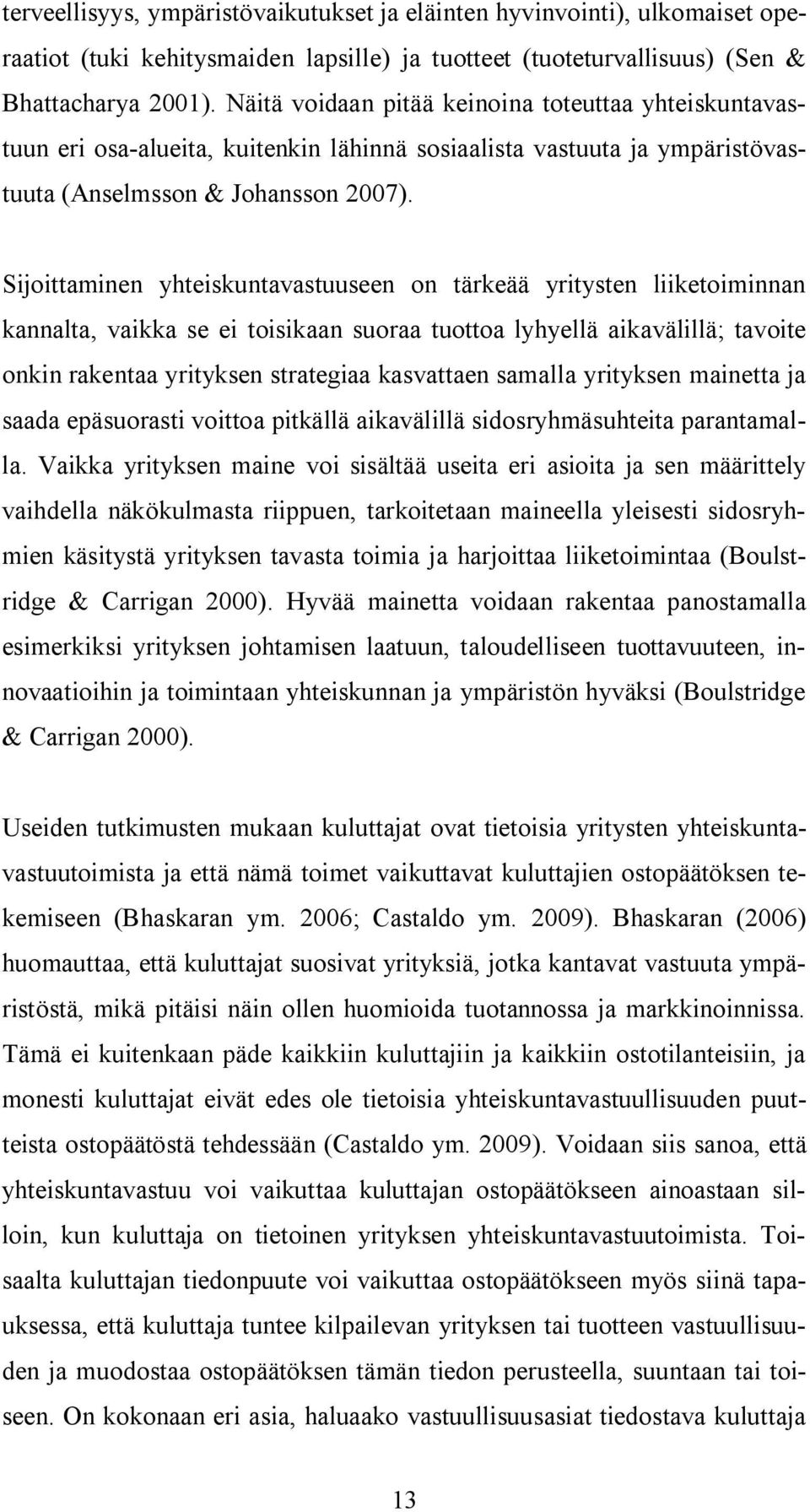 Sijoittaminen yhteiskuntavastuuseen on tärkeää yritysten liiketoiminnan kannalta, vaikka se ei toisikaan suoraa tuottoa lyhyellä aikavälillä; tavoite onkin rakentaa yrityksen strategiaa kasvattaen