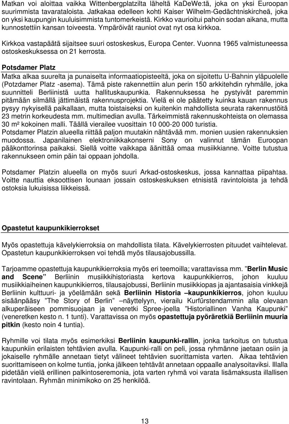 Ympäröivät rauniot ovat nyt osa kirkkoa. Kirkkoa vastapäätä sijaitsee suuri ostoskeskus, Europa Center. Vuonna 1965 valmistuneessa ostoskeskuksessa on 21 kerrosta.