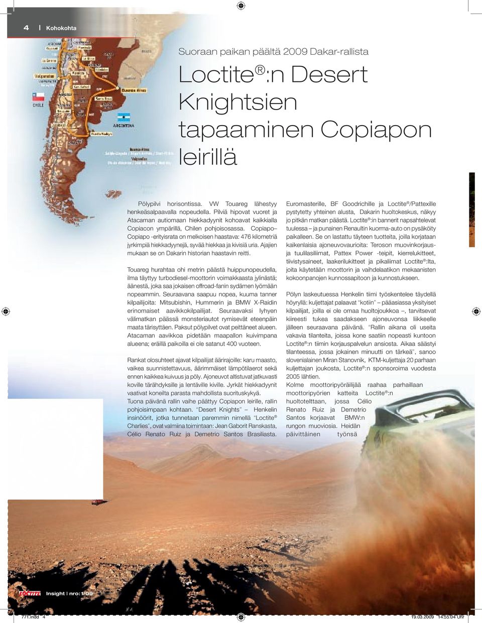 Copiapo Copiapo -erityisrata on melkoisen haastava: 476 kilometriä jyrkimpiä hiekkadyynejä, syvää hiekkaa ja kivisiä uria. Ajajien mukaan se on Dakarin historian haastavin reitti.