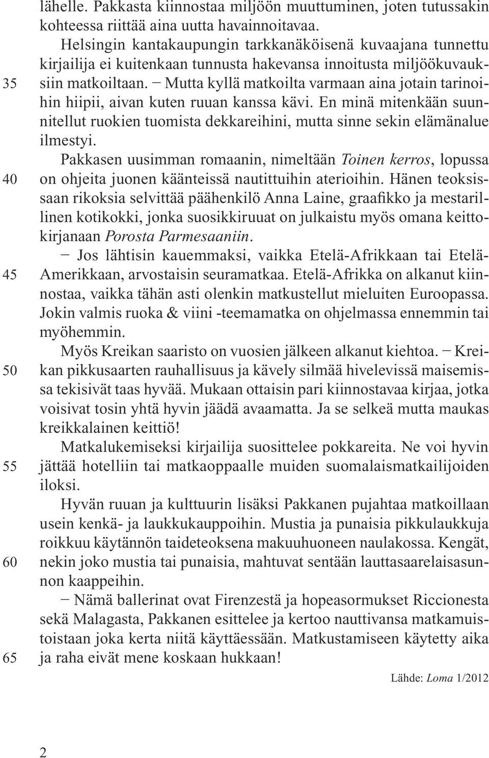 Mutta kyllä matkoilta varmaan aina jotain tarinoihin hiipii, aivan kuten ruuan kanssa kävi. En minä mitenkään suunnitellut ruokien tuomista dekkareihini, mutta sinne sekin elämänalue ilmestyi.