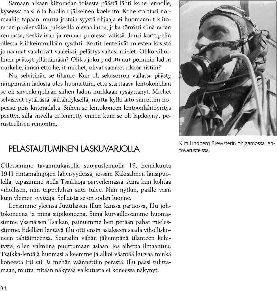 Juuri korttipelin ollessa kiihkeimmillään rysähti. Kortit lentelivät miesten käsistä ja naamat valahtivat vaaleiksi, pelästys valtasi mielet. Oliko vihollinen päässyt yllättämään?