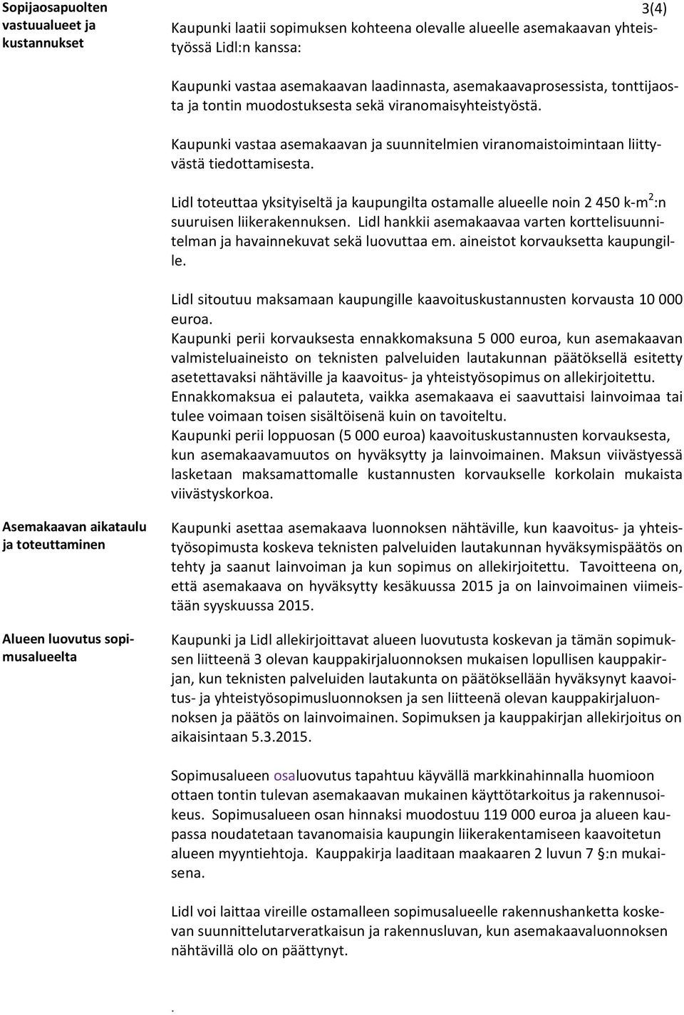 Lidl toteuttaa yksityiseltä ja kaupungilta ostamalle alueelle noin 2 450 k-m 2 :n suuruisen liikerakennuksen. Lidl hankkii asemakaavaa varten korttelisuunnitelman ja havainnekuvat sekä luovuttaa em.