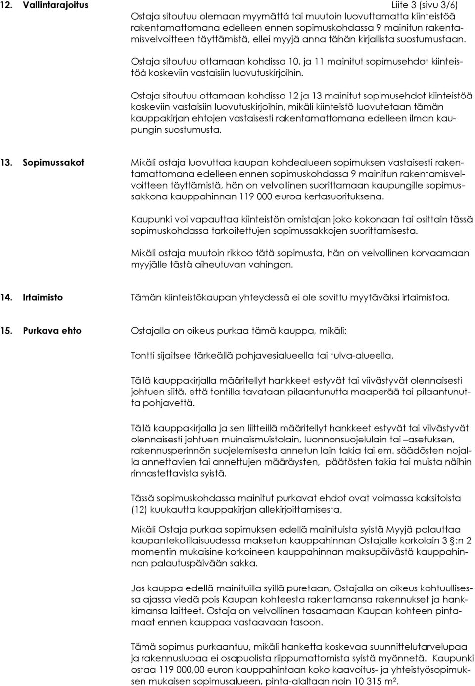 Ostaja sitoutuu ottamaan kohdissa 12 ja 13 mainitut sopimusehdot kiinteistöä koskeviin vastaisiin luovutuskirjoihin, mikäli kiinteistö luovutetaan tämän kauppakirjan ehtojen vastaisesti